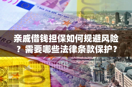 武汉亲戚借钱担保如何规避风险？需要哪些法律条款保护？