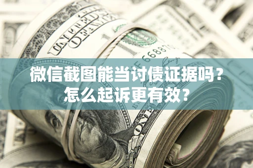 武汉微信截图能当讨债证据吗？怎么起诉更有效？