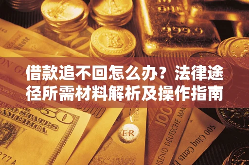 武汉借款追不回怎么办?法律途径所需材料解析及操作指南 武汉借款追不回怎么办?法律途径所需材料解析及操作指南