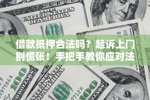 武汉借款抵押合法吗？起诉上门别慌张！手把手教你应对法律程序