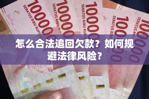 武汉怎么合法追回欠款？如何规避法律风险？