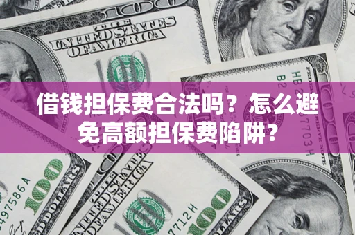 武汉借钱担保费合法吗？怎么避免高额担保费陷阱？