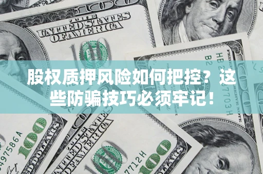 武汉股权质押风险如何把控？这些防骗技巧必须牢记！