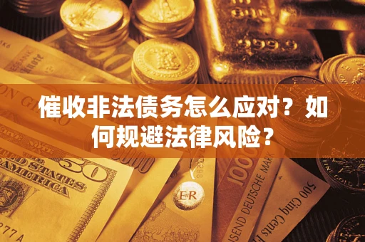 武汉催收非法债务怎么应对？如何规避法律风险？