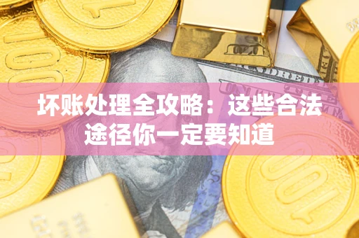 武汉坏账处理全攻略：这些合法途径你一定要知道
