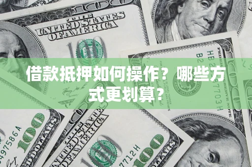 武汉借款抵押如何操作？哪些方式更划算？