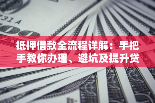武汉抵押借款全流程详解：手把手教你办理、避坑及提升贷款额度