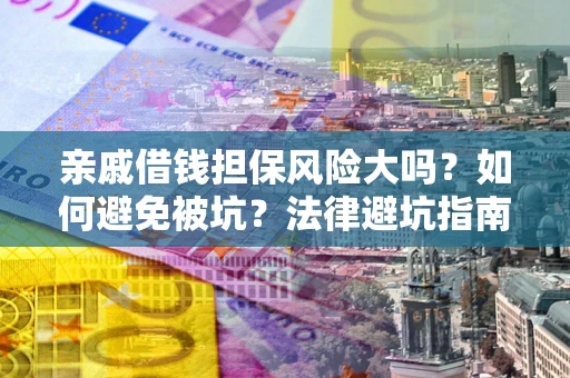 武汉亲戚借钱担保风险大吗？如何避免被坑？法律避坑指南
