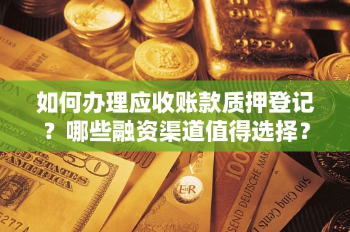 武汉如何办理应收账款质押登记？哪些融资渠道值得选择？