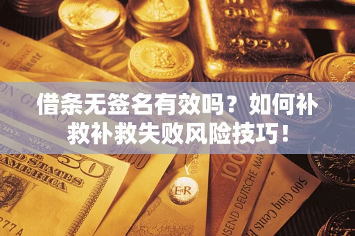 武汉借条无签名有效吗？如何补救补救失败风险技巧！