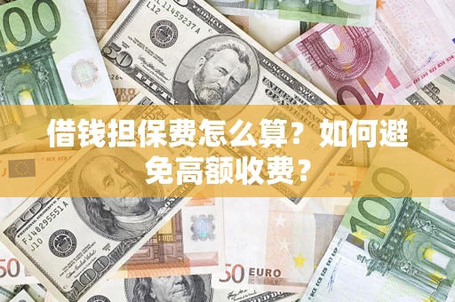 武汉借钱担保费怎么算？如何避免高额收费？