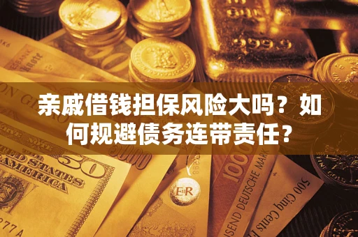 武汉亲戚借钱担保风险大吗？如何规避债务连带责任？